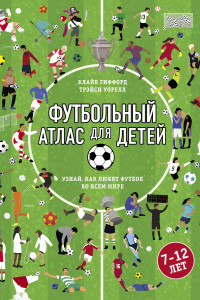 Книга Футбольный атлас для детей. Узнай, как любят футбол во всем мире.