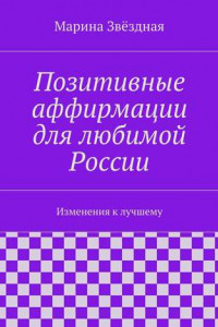 Книга Позитивные аффирмации для любимой России. Изменения к лучшему