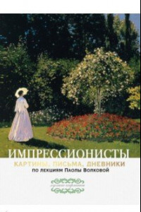 Книга Импрессионисты: картины, письма, дневники. По лекциям Паолы Волковой