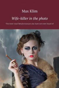 Книга Wife-killer in the photo. The most cruel female maniacs you have not even heard of