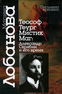 Книга Теософ - теург - мистик - маг. Александр Скрябин и его время