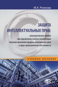 Книга Защита интеллектуальных прав: законодательные ошибки при определении статуса и компетенции специализированных органов, разрешающих дела в сфере промышленной собственности