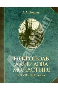Книга Некрополь Данилова монастыря в 18-19 веках. Историко-археологические исследования (1983-2008)