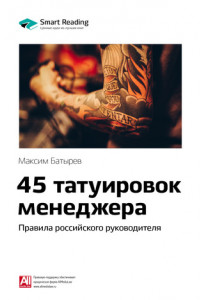 Книга Краткое содержание книги: 45 татуировок менеджера. Правила российского руководителя. Максим Батырев