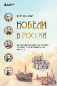 Книга Нобели в России. Как семья шведских изобретателей создала целую промышленную империю