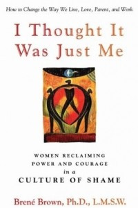 Книга I Thought It Was Just Me: Women Reclaiming Power and Courage in a Culture of Shame