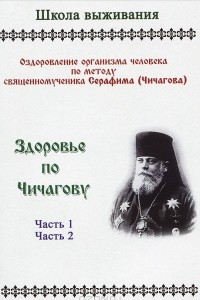 Книга Здоровье по Чичагову. Оздоровление организма человека по методике священномученика Серафима (Чичигова). Часть1. Часть 2