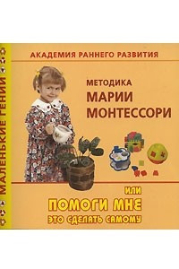 Книга Академия раннего развития. Методика Марии Монтессори, или Помоги мне это сделать самому