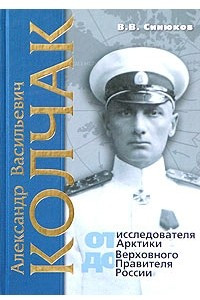 Книга Александр Васильевич Колчак: от исследователя Арктики до Верховного правителя России