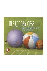 Книга Представь себе. Новый взгляд на гигантские числа и необъятные величины