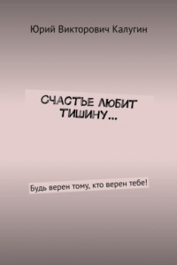 Книга Счастье любит тишину… Будь верен тому, кто верен тебе!