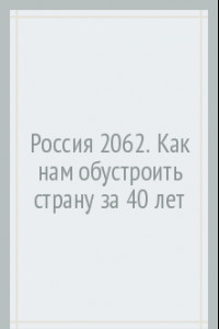 Книга Россия 2062. Как нам обустроить страну за 40 лет