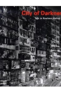 Книга City of Darkness: Life In Kowloon Walled City