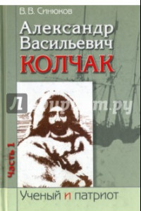 Книга Александр Васильевич Колчак. В 2-х частях. Часть 1