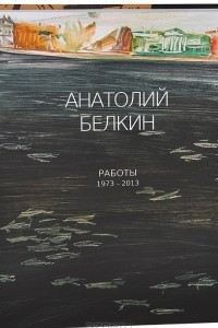 Книга Анатолий Белкин. Работы 1973-2013