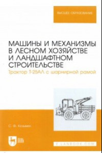 Книга Машины и механизмы в лесном хозяйстве и ландшафтном строительстве. Трактор Т-25АЛ с шарнирной рамой