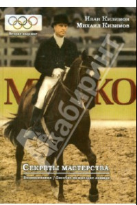 Книга Секреты мастерства. Воспоминания И.М. Кизимова. Учебное пособие по выездке лошади