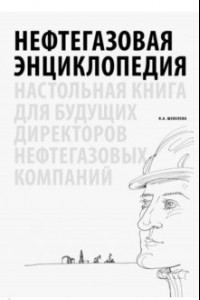 Нефтегазовая энциклопедия. Настольная книга для будущих директоров нефтегазовых компаний