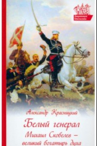 Книга Белый генерал. Михаил Скобелев - великий богатырь духа