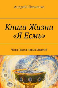 Книга Книга Жизни «Я Есмь». Чаша Грааля Новых Энергий