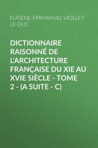 Книга Dictionnaire raisonné de l'architecture française du XIe au XVIe siècle – Tome 2 –