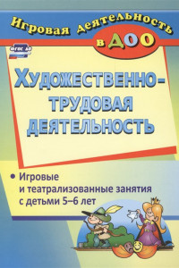 Книга Художественно-трудовая деятельность: игровые и театрализованные занятия с детьми 5-6 лет