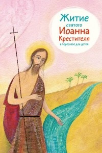Книга Житие святого Иоанна Крестителя в пересказе для детей