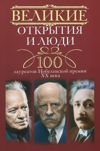 Книга Великие открытия и люди. 100 лауреатов Нобелевской премии XX века