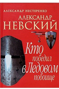 Книга Александр Невский. Кто победил в Ледовом побоище