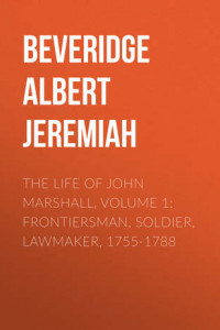 Книга The Life of John Marshall, Volume 1: Frontiersman, soldier, lawmaker, 1755-1788