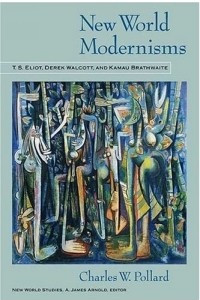Книга New World Modernisms: T.S. Eliot, Derek Walcott, and Kamau Brathwaite (New World Studies)