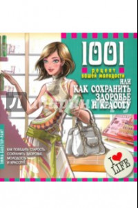 Книга 1001 рецепт вашей молодости, или Как сохранить здоровье и красоту