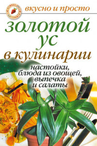 Книга Золотой ус в кулинарии. Настойки, блюда из овощей, выпечка и салаты