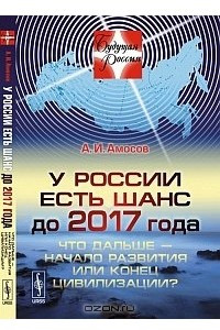 Книга У России есть шанс до 2017 года. Что дальше - начало развития или конец цивилизации?