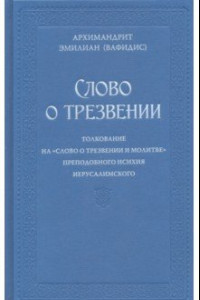 Книга Слово о трезвении. Толкование на «Слово о трезвении и молитве» преп. Исихия Иерусалимского. Часть 1