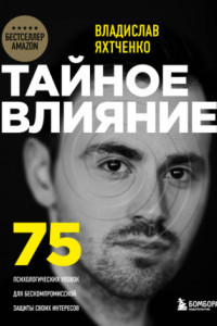 Книга Тайное влияние. 75 психологических уловок для бескомпромиссной защиты своих интересов