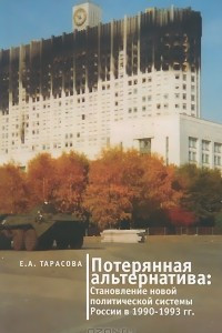 Книга Потерянная альтернатива. Становление новой политической системы России в 1990-1993 годы