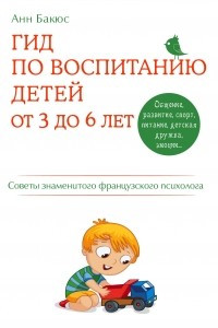 Книга Гид по воспитанию детей от 3 до 6 лет. Практическое руководство от французского психолога