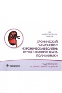 Книга Хронический пиелонефрит и хроническая болезнь почек в практике врача поликлиники