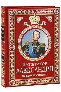 Книга Император Александр II. Его жизнь и царствование