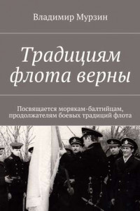 Книга Традициям флота верны. Посвящается морякам-балтийцам, продолжателям боевых традиций флота.