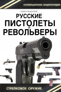 Книга Русские пистолеты и револьверы. Уникальная энциклопедия