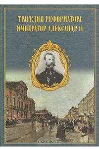 Книга Трагедия  реформатора. Император Александр II