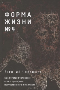 Форма жизни № 4. Как остаться человеком в эпоху расцвета искусственного интеллекта