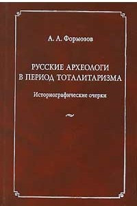 Книга Русские археологи в период тоталитаризма. Историографические очерки