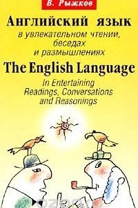Книга Английский язык в увлекательном чтении, беседах и размышлениях/The English Language in Entertaining Readings, Conversations and Reasonings