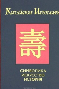 Книга Китайские иероглифы. Символика, искусство, история