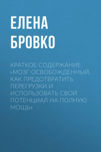 Книга Краткое содержание «Мозг освобожденный. Как предотвратить перегрузки и использовать свой потенциал на полную мощь»