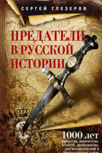 Книга Предатели в русской истории. 1000 лет коварства, ренегатства, хитрости, дезертирства, клятвопреступлений и государственных измен…