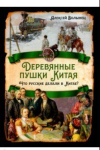 Книга Деревянные пушки Китая. Что русские делали в Китае